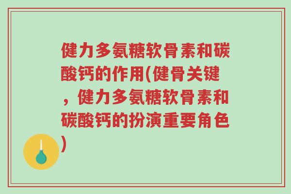 健力多氨糖软骨素和碳酸钙的作用(健骨关键,健力多氨糖软骨素和碳酸钙的扮演重要角色)-第1张图片-超越 健力多氨糖软骨素和碳酸钙的作用(健骨关键,健力多氨糖软骨素和碳酸钙的扮演重要角色)-第1张图片-超越