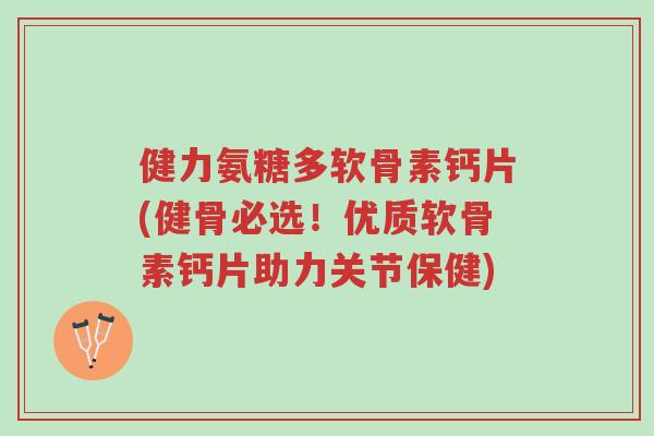 健力氨糖多软骨素钙片(健骨必选!优质软骨素钙片助力关节保健)-第1张图片-超越 健力氨糖多软骨素钙片(健骨必选!优质软骨素钙片助力关节保健)-第1张图片-超越