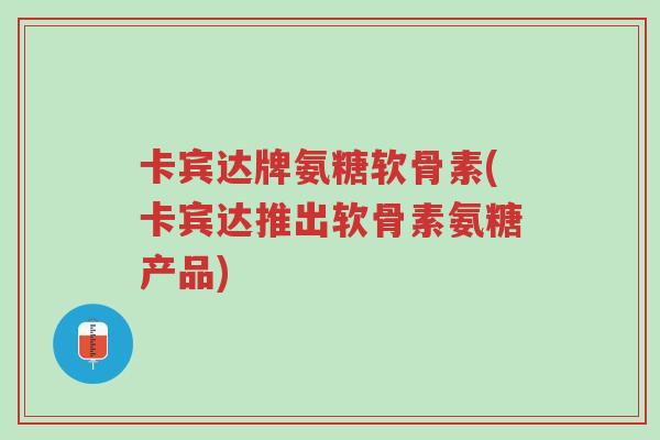 卡宾达牌氨糖软骨素(卡宾达推出软骨素氨糖产品)-第1张图片-超越 卡宾达牌氨糖软骨素(卡宾达推出软骨素氨糖产品)-第1张图片-超越
