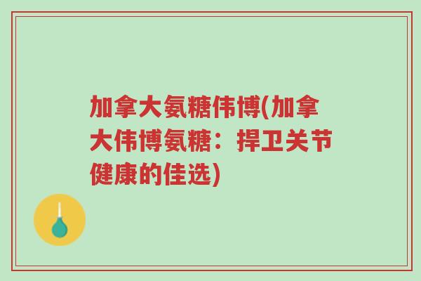 加拿大氨糖伟博(加拿大伟博氨糖:捍卫关节健康的佳选)-第1张图片-超越 加拿大氨糖伟博(加拿大伟博氨糖:捍卫关节健康的佳选)-第1张图片-超越