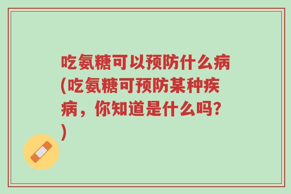 吃氨糖可以预防什么病(吃氨糖可预防某种疾病,你知道是什么吗?)-第1张图片-超越 吃氨糖可以预防什么病(吃氨糖可预防某种疾病,你知道是什么吗?)-第1张图片-超越