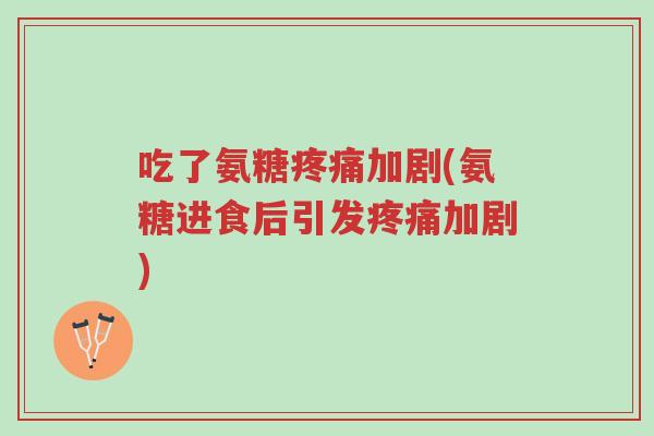 吃了氨糖疼痛加剧(氨糖进食后引发疼痛加剧)-第1张图片-超越 吃了氨糖疼痛加剧(氨糖进食后引发疼痛加剧)-第1张图片-超越