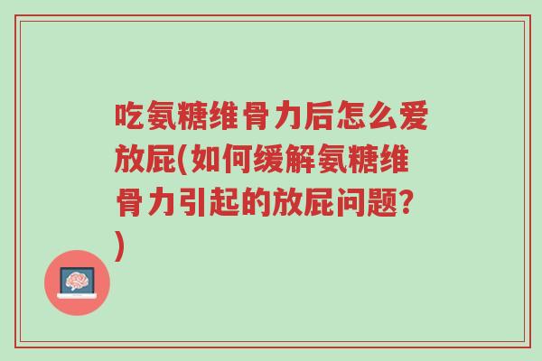 吃氨糖维骨力后怎么爱放屁(如何缓解氨糖维骨力引起的放屁问题?)-第1张图片-超越 吃氨糖维骨力后怎么爱放屁(如何缓解氨糖维骨力引起的放屁问题?)-第1张图片-超越