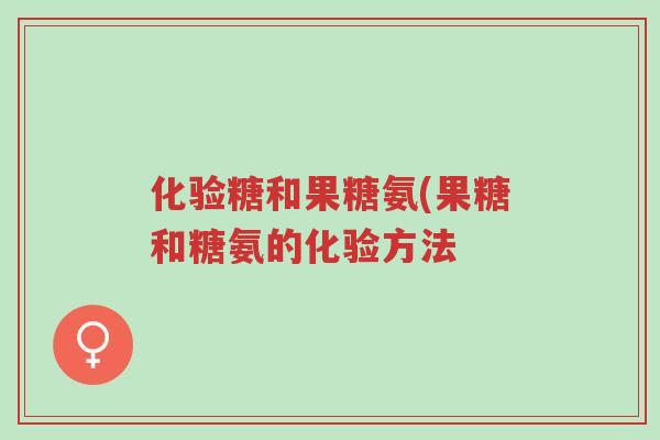 化验糖和果糖氨(果糖和糖氨的化验方法-第1张图片-超越 化验糖和果糖氨(果糖和糖氨的化验方法-第1张图片-超越