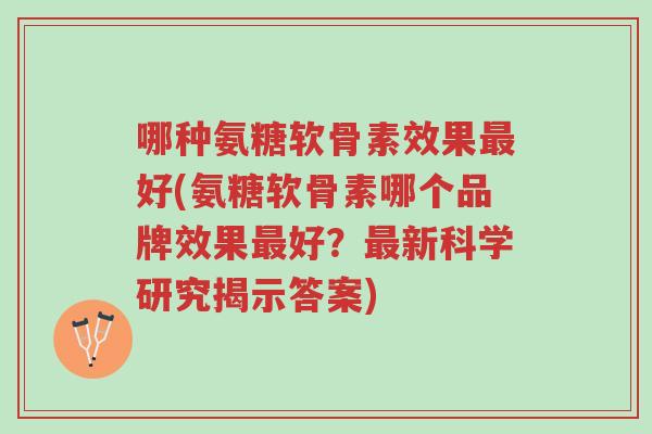 哪种氨糖软骨素效果最好(氨糖软骨素哪个品牌效果最好?最新科学研究揭示答案)-第1张图片-超越 哪种氨糖软骨素效果最好(氨糖软骨素哪个品牌效果最好?最新科学研究揭示答案)-第1张图片-超越