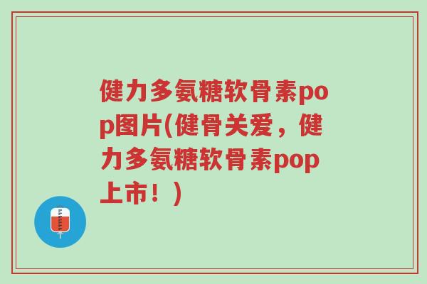 健力多氨糖软骨素pop图片(健骨关爱,健力多氨糖软骨素pop上市!)-第1张图片-超越 健力多氨糖软骨素pop图片(健骨关爱,健力多氨糖软骨素pop上市!)-第1张图片-超越