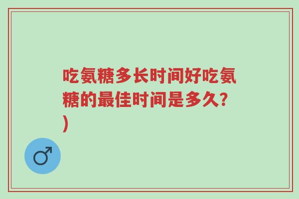 吃氨糖多长时间好吃氨糖的最佳时间是多久?)-第1张图片-超越 吃氨糖多长时间好吃氨糖的最佳时间是多久?)-第1张图片-超越