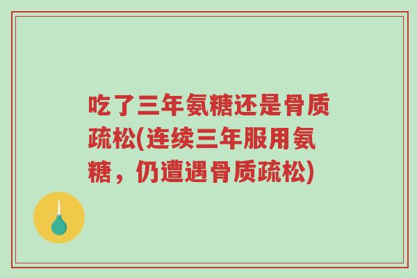 吃了三年氨糖还是骨质疏松(连续三年服用氨糖,仍遭遇骨质疏松)-第1张图片-超越 吃了三年氨糖还是骨质疏松(连续三年服用氨糖,仍遭遇骨质疏松)-第1张图片-超越