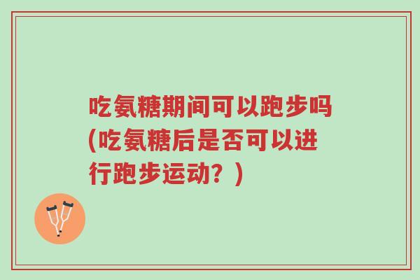 吃氨糖期间可以跑步吗(吃氨糖后是否可以进行跑步运动?)-第1张图片-超越 吃氨糖期间可以跑步吗(吃氨糖后是否可以进行跑步运动?)-第1张图片-超越