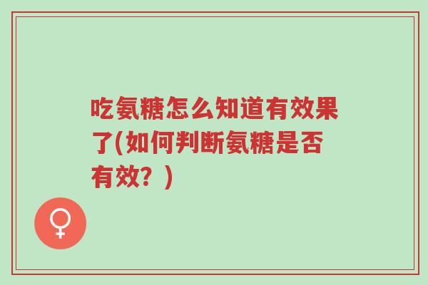 吃氨糖怎么知道有效果了(如何判断氨糖是否有效?)-第1张图片-超越 吃氨糖怎么知道有效果了(如何判断氨糖是否有效?)-第1张图片-超越