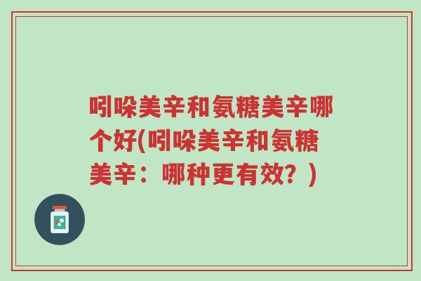 吲哚美辛和氨糖美辛哪个好(吲哚美辛和氨糖美辛:哪种更有效?)-第1张图片-超越 吲哚美辛和氨糖美辛哪个好(吲哚美辛和氨糖美辛:哪种更有效?)-第1张图片-超越