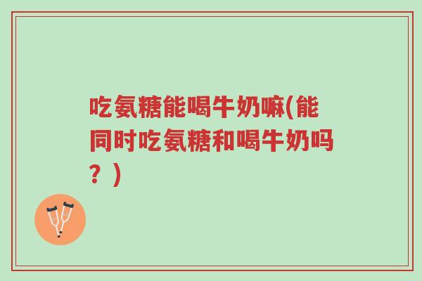 吃氨糖能喝牛奶嘛(能同时吃氨糖和喝牛奶吗?)-第1张图片-超越 吃氨糖能喝牛奶嘛(能同时吃氨糖和喝牛奶吗?)-第1张图片-超越