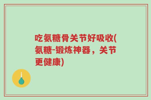 吃氨糖骨关节好吸收(氨糖-锻炼神器,关节更健康)-第1张图片-超越 吃氨糖骨关节好吸收(氨糖-锻炼神器,关节更健康)-第1张图片-超越