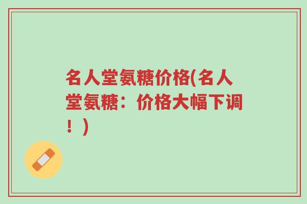 名人堂氨糖价格(名人堂氨糖:价格大幅下调!)-第1张图片-超越 名人堂氨糖价格(名人堂氨糖:价格大幅下调!)-第1张图片-超越