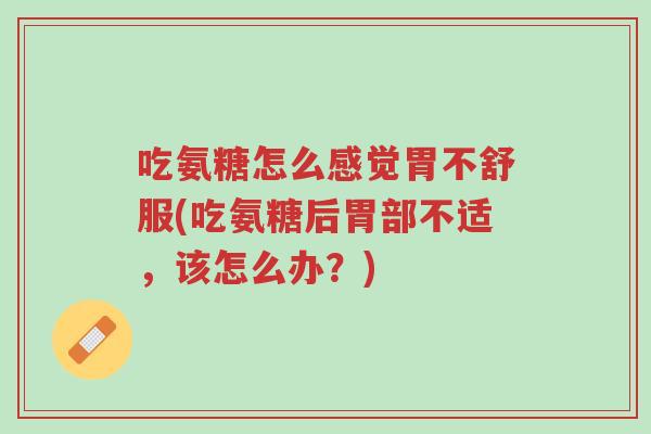吃氨糖怎么感觉胃不舒服(吃氨糖后胃部不适,该怎么办?)-第1张图片-超越 吃氨糖怎么感觉胃不舒服(吃氨糖后胃部不适,该怎么办?)-第1张图片-超越