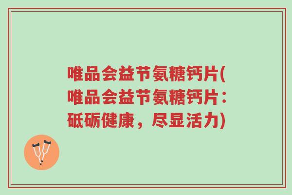 唯品会益节氨糖钙片(唯品会益节氨糖钙片:砥砺健康,尽显活力)-第1张图片-超越 唯品会益节氨糖钙片(唯品会益节氨糖钙片:砥砺健康,尽显活力)-第1张图片-超越