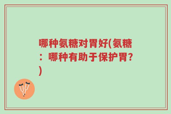 哪种氨糖对胃好(氨糖:哪种有助于保护胃?)-第1张图片-超越 哪种氨糖对胃好(氨糖:哪种有助于保护胃?)-第1张图片-超越
