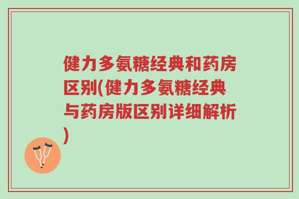 健力多氨糖经典和药房区别(健力多氨糖经典与药房版区别详细解析)-第1张图片-超越 健力多氨糖经典和药房区别(健力多氨糖经典与药房版区别详细解析)-第1张图片-超越