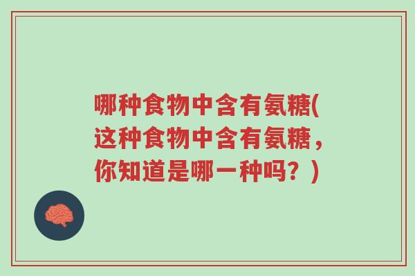 哪种食物中含有氨糖(这种食物中含有氨糖,你知道是哪一种吗?)-第1张图片-超越 哪种食物中含有氨糖(这种食物中含有氨糖,你知道是哪一种吗?)-第1张图片-超越