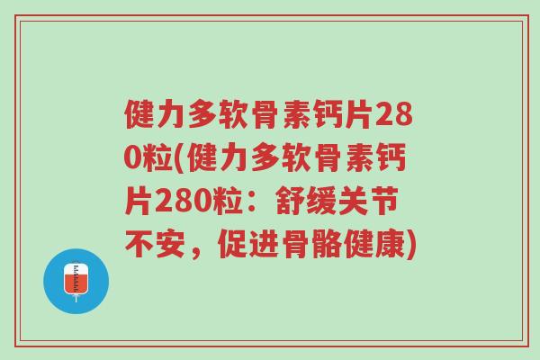 健力多软骨素钙片280粒(健力多软骨素钙片280粒:舒缓关节不安,促进骨骼健康)-第1张图片-超越 健力多软骨素钙片280粒(健力多软骨素钙片280粒:舒缓关节不安,促进骨骼健康)-第1张图片-超越