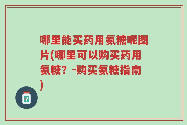 哪里能买药用氨糖呢图片(哪里可以购买药用氨糖?-购买氨糖指南)-第1张图片-超越 哪里能买药用氨糖呢图片(哪里可以购买药用氨糖?-购买氨糖指南)-第1张图片-超越