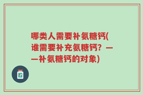 哪类人需要补氨糖钙(谁需要补充氨糖钙?——补氨糖钙的对象)-第1张图片-超越 哪类人需要补氨糖钙(谁需要补充氨糖钙?——补氨糖钙的对象)-第1张图片-超越