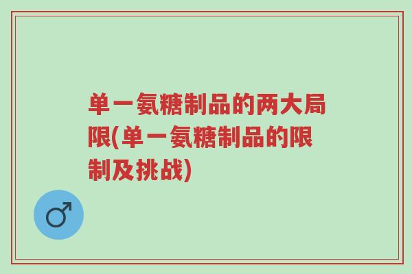 单一氨糖制品的两大局限(单一氨糖制品的限制及挑战)-第1张图片-超越 单一氨糖制品的两大局限(单一氨糖制品的限制及挑战)-第1张图片-超越