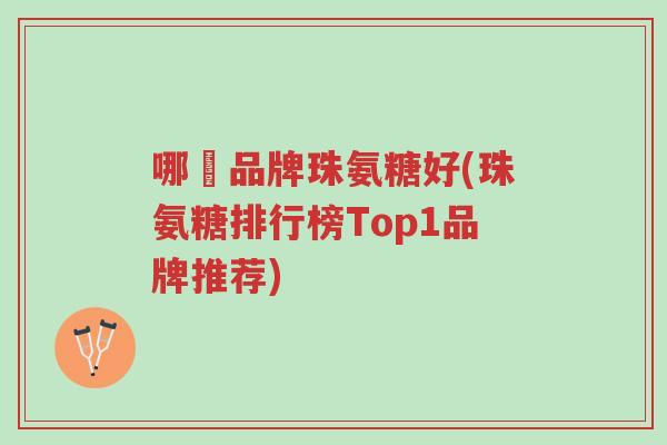 哪個品牌珠氨糖好(珠氨糖排行榜Top1品牌推荐)-第1张图片-超越