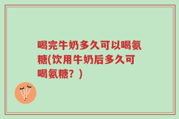喝完牛奶多久可以喝氨糖(饮用牛奶后多久可喝氨糖?)-第1张图片-超越 喝完牛奶多久可以喝氨糖(饮用牛奶后多久可喝氨糖?)-第1张图片-超越