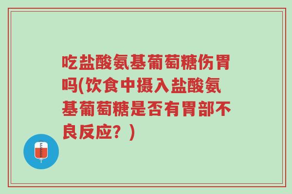 吃盐酸氨基葡萄糖伤胃吗(饮食中摄入盐酸氨基葡萄糖是否有胃部不良反应?)-第1张图片-超越 吃盐酸氨基葡萄糖伤胃吗(饮食中摄入盐酸氨基葡萄糖是否有胃部不良反应?)-第1张图片-超越