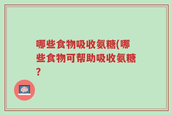 哪些食物吸收氨糖(哪些食物可帮助吸收氨糖?-第1张图片-超越 哪些食物吸收氨糖(哪些食物可帮助吸收氨糖?-第1张图片-超越