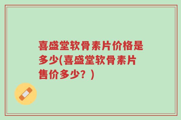 喜盛堂软骨素片价格是多少(喜盛堂软骨素片售价多少?)-第1张图片-超越 喜盛堂软骨素片价格是多少(喜盛堂软骨素片售价多少?)-第1张图片-超越
