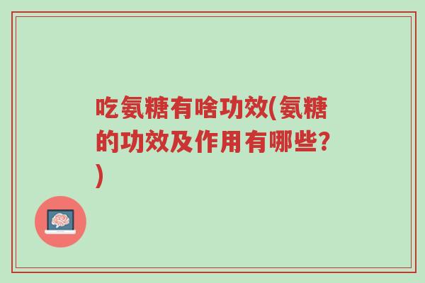 吃氨糖有啥功效(氨糖的功效及作用有哪些?)-第1张图片-超越 吃氨糖有啥功效(氨糖的功效及作用有哪些?)-第1张图片-超越
