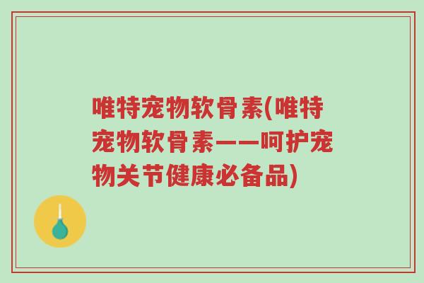 唯特宠物软骨素(唯特宠物软骨素——呵护宠物关节健康必备品)-第1张图片-超越 唯特宠物软骨素(唯特宠物软骨素——呵护宠物关节健康必备品)-第1张图片-超越
