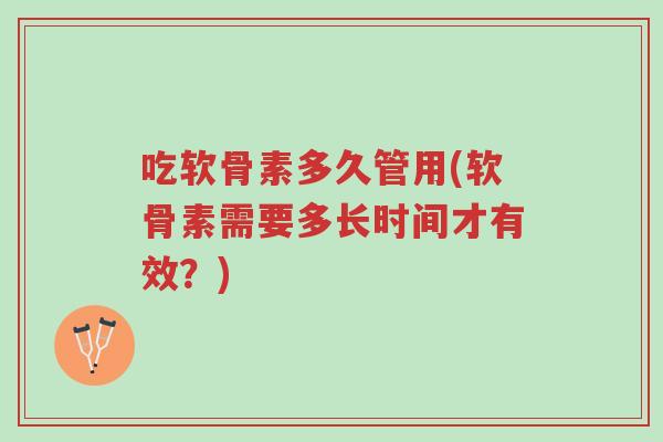 吃软骨素多久管用(软骨素需要多长时间才有效?)-第1张图片-超越 吃软骨素多久管用(软骨素需要多长时间才有效?)-第1张图片-超越