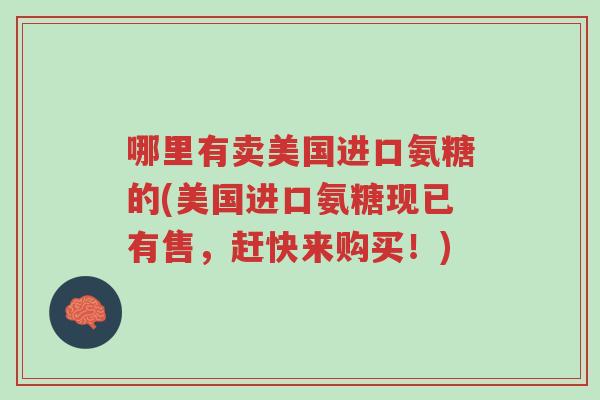 哪里有卖美国进口氨糖的(美国进口氨糖现已有售,赶快来购买!)-第1张图片-超越 哪里有卖美国进口氨糖的(美国进口氨糖现已有售,赶快来购买!)-第1张图片-超越