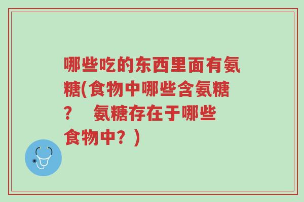 哪些吃的东西里面有氨糖(食物中哪些含氨糖？  氨糖存在于哪些食物中？)-第1张图片-超越