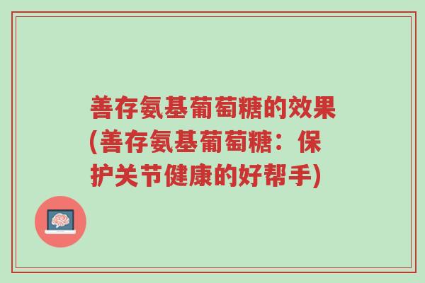 善存氨基葡萄糖的效果(善存氨基葡萄糖:保护关节健康的好帮手)-第1张图片-超越 善存氨基葡萄糖的效果(善存氨基葡萄糖:保护关节健康的好帮手)-第1张图片-超越