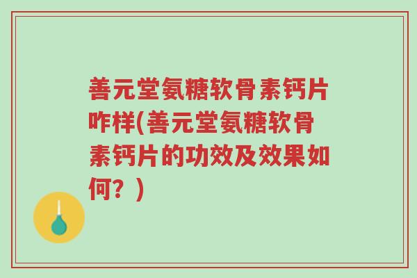 善元堂氨糖软骨素钙片咋样(善元堂氨糖软骨素钙片的功效及效果如何?)-第1张图片-超越 善元堂氨糖软骨素钙片咋样(善元堂氨糖软骨素钙片的功效及效果如何?)-第1张图片-超越