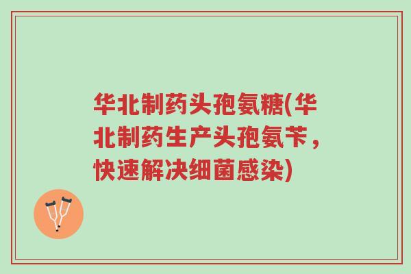 华北制药头孢氨糖(华北制药生产头孢氨苄,快速解决细菌感染)-第1张图片-超越 华北制药头孢氨糖(华北制药生产头孢氨苄,快速解决细菌感染)-第1张图片-超越