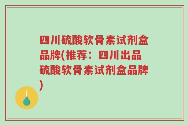 四川硫酸软骨素试剂盒品牌(推荐：四川出品硫酸软骨素试剂盒品牌)-第1张图片-超越