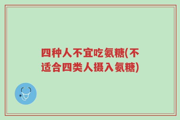 四种人不宜吃氨糖(不适合四类人摄入氨糖)-第1张图片-超越 四种人不宜吃氨糖(不适合四类人摄入氨糖)-第1张图片-超越