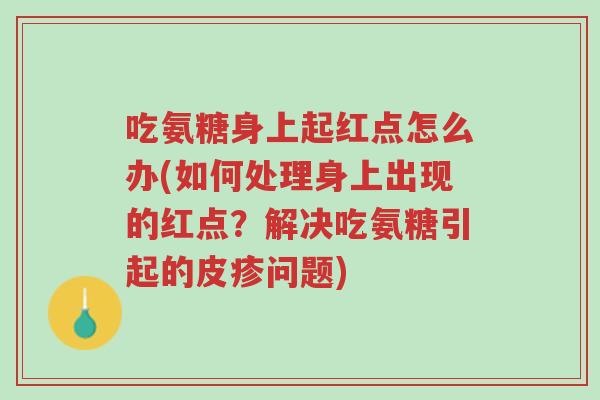吃氨糖身上起红点怎么办(如何处理身上出现的红点?解决吃氨糖引起的皮疹问题)-第1张图片-超越 吃氨糖身上起红点怎么办(如何处理身上出现的红点?解决吃氨糖引起的皮疹问题)-第1张图片-超越