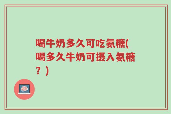 喝牛奶多久可吃氨糖(喝多久牛奶可摄入氨糖?)-第1张图片-超越 喝牛奶多久可吃氨糖(喝多久牛奶可摄入氨糖?)-第1张图片-超越