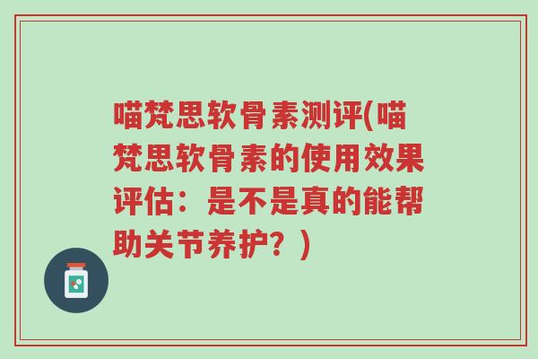 喵梵思软骨素测评(喵梵思软骨素的使用效果评估:是不是真的能帮助关节养护?)-第1张图片-超越 喵梵思软骨素测评(喵梵思软骨素的使用效果评估:是不是真的能帮助关节养护?)-第1张图片-超越