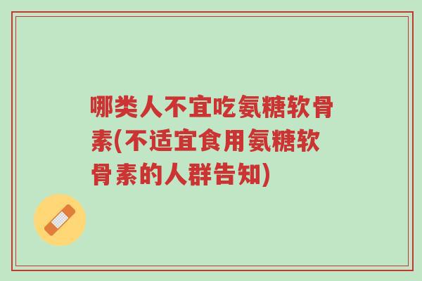 哪类人不宜吃氨糖软骨素(不适宜食用氨糖软骨素的人群告知)-第1张图片-超越 哪类人不宜吃氨糖软骨素(不适宜食用氨糖软骨素的人群告知)-第1张图片-超越