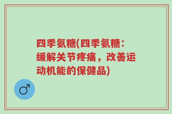 四季氨糖(四季氨糖:缓解关节疼痛,改善运动机能的保健品)-第1张图片-超越 四季氨糖(四季氨糖:缓解关节疼痛,改善运动机能的保健品)-第1张图片-超越