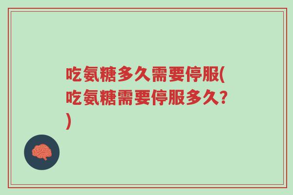 吃氨糖多久需要停服(吃氨糖需要停服多久？)-第1张图片-超越