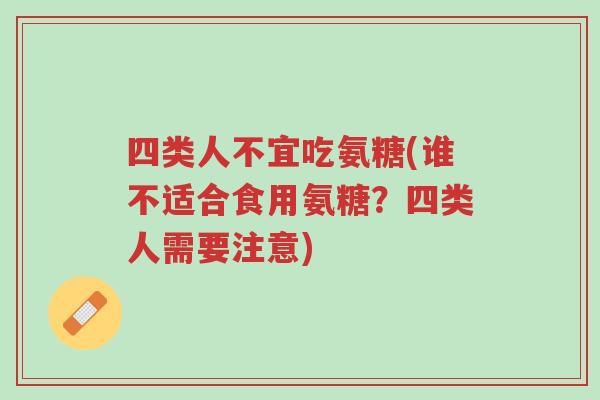 四类人不宜吃氨糖(谁不适合食用氨糖?四类人需要注意)-第1张图片-超越 四类人不宜吃氨糖(谁不适合食用氨糖?四类人需要注意)-第1张图片-超越