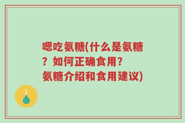 嗯吃氨糖(什么是氨糖?如何正确食用? 氨糖介绍和食用建议)-第1张图片-超越 嗯吃氨糖(什么是氨糖?如何正确食用? 氨糖介绍和食用建议)-第1张图片-超越